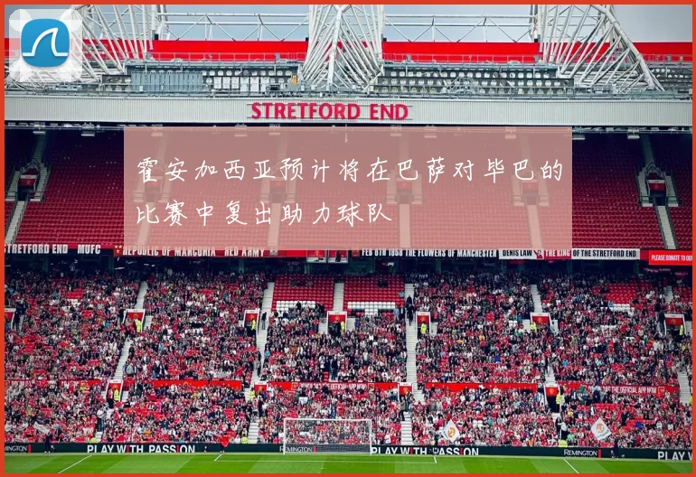 霍安加西亚预计将在巴萨对毕巴的比赛中复出助力球队