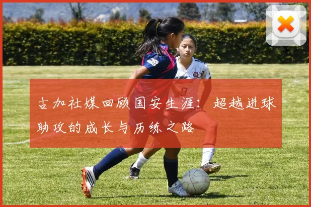 古加社媒回顾国安生涯：超越进球助攻的成长与历练之路