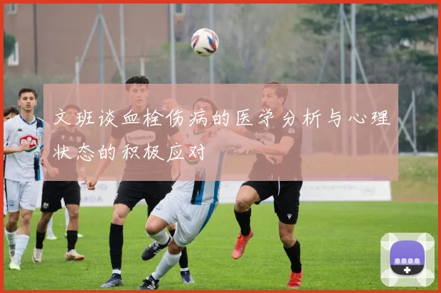 文班谈血栓伤病的医学分析与心理状态的积极应对