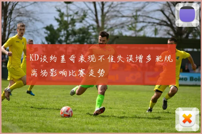 KD谈约基奇表现不佳失误增多犯规离场影响比赛走势