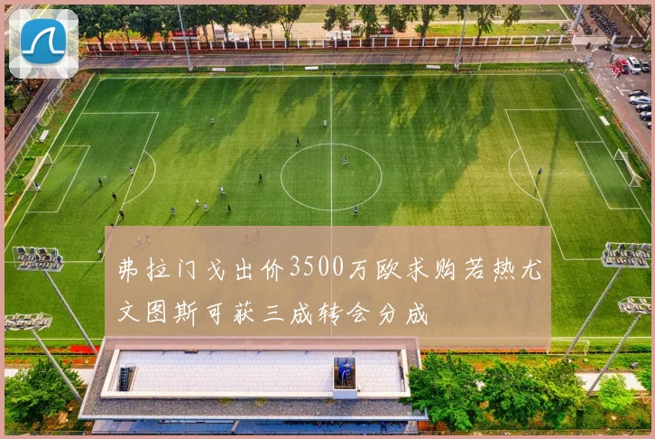 弗拉门戈出价3500万欧求购若热尤文图斯可获三成转会分成