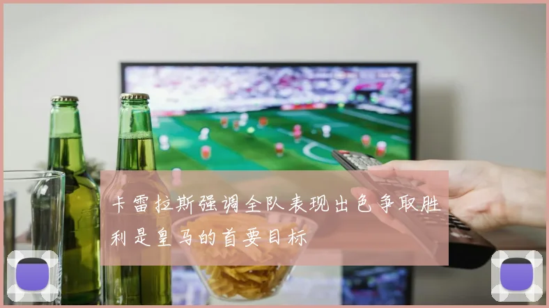卡雷拉斯强调全队表现出色争取胜利是皇马的首要目标