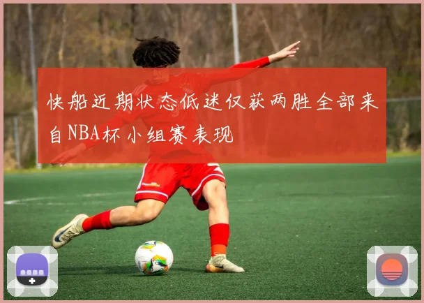 快船近期状态低迷仅获两胜全部来自NBA杯小组赛表现