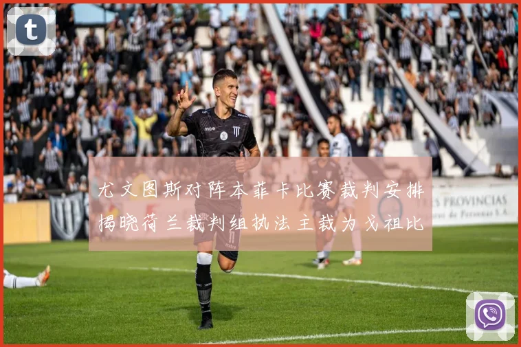 尤文图斯对阵本菲卡比赛裁判安排揭晓荷兰裁判组执法主裁为戈祖比尤克