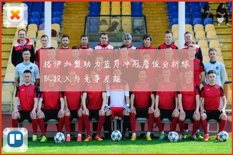 格伊加盟助力蓝月冲冠詹俊分析球队投入与竞争差距