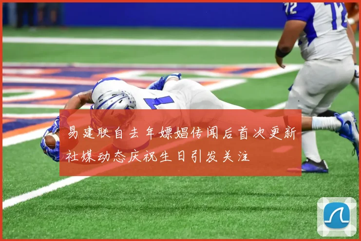 易建联自去年嫖娼传闻后首次更新社媒动态庆祝生日引发关注