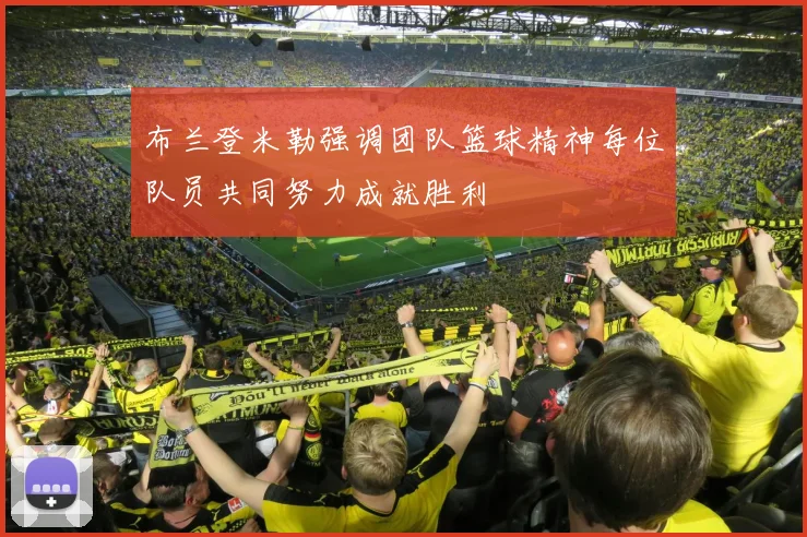 布兰登米勒强调团队篮球精神每位队员共同努力成就胜利