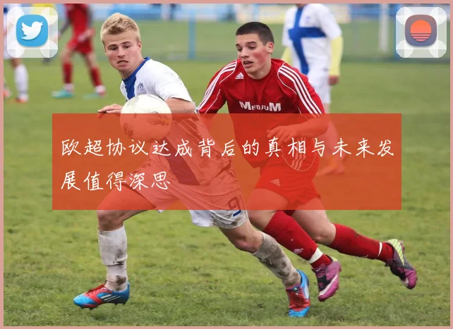 欧超协议达成背后的真相与未来发展值得深思