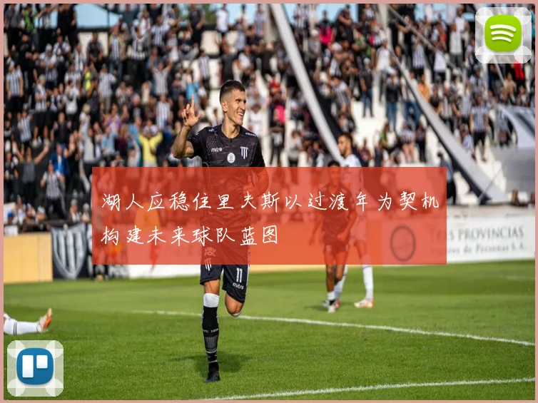 湖人应稳住里夫斯以过渡年为契机构建未来球队蓝图