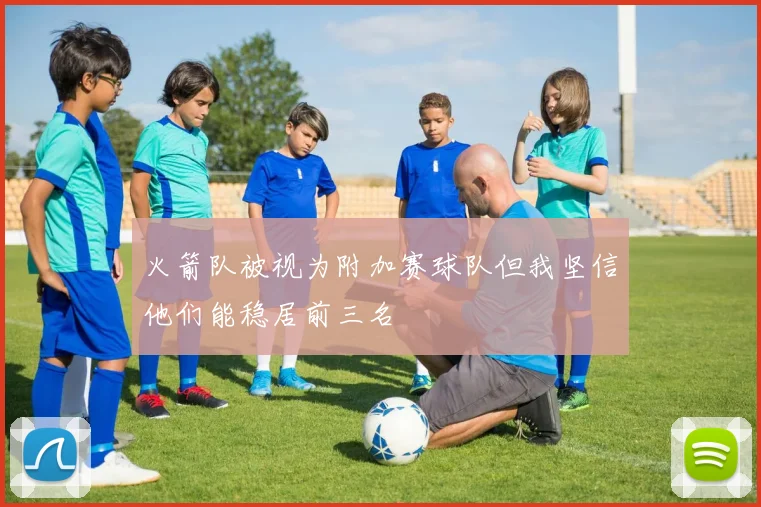 火箭队被视为附加赛球队但我坚信他们能稳居前三名