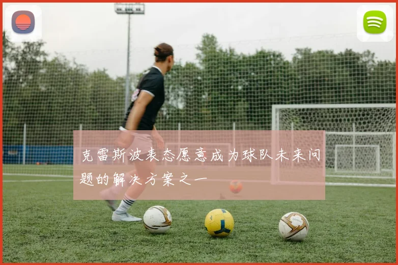 克雷斯波表态愿意成为球队未来问题的解决方案之一