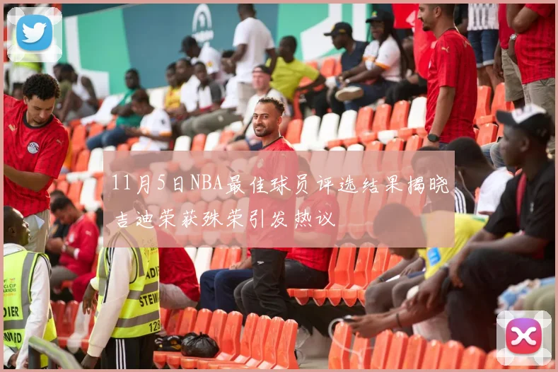 11月5日NBA最佳球员评选结果揭晓吉迪荣获殊荣引发热议