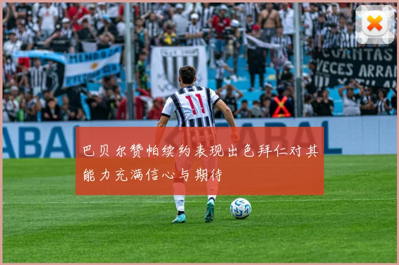 巴贝尔赞帕续约表现出色拜仁对其能力充满信心与期待