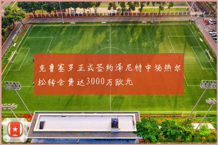 克鲁塞罗正式签约泽尼特中场热尔松转会费达3000万欧元