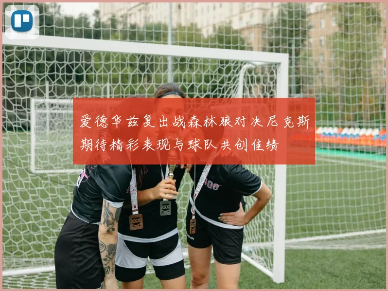 爱德华兹复出战森林狼对决尼克斯期待精彩表现与球队共创佳绩