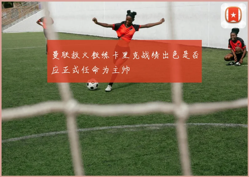 曼联救火教练卡里克战绩出色是否应正式任命为主帅