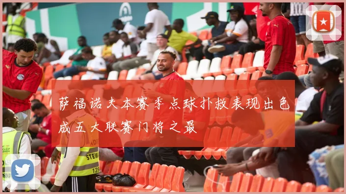 萨福诺夫本赛季点球扑救表现出色成五大联赛门将之最