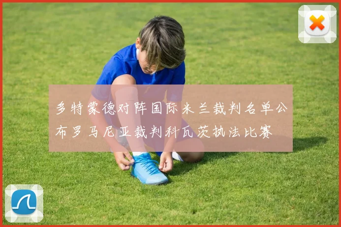 多特蒙德对阵国际米兰裁判名单公布罗马尼亚裁判科瓦茨执法比赛